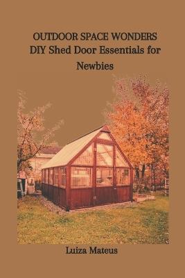Outdoor Space Wonders: DIY Shed Door Essentials for Newbies - Luiza Mateus - cover