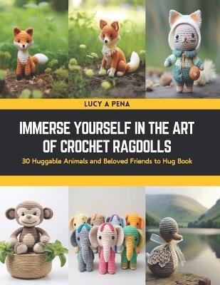 Immerse Yourself in the Art of Crochet Ragdolls: 30 Huggable Animals and Beloved Friends to Hug Book - Lucy A Pena - cover