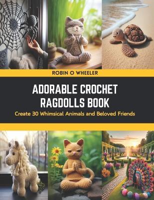 Adorable Crochet Ragdolls Book: Create 30 Whimsical Animals and Beloved Friends - Robin O Wheeler - cover