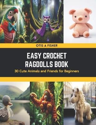 Easy Crochet Ragdolls Book: 30 Cute Animals and Friends for Beginners - Otis A Fisher - cover