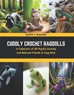 Cuddly Crochet Ragdolls: A Collection of 30 Playful Animals and Beloved Friends to Hug Book