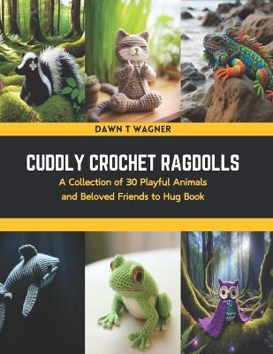 Cuddly Crochet Ragdolls: A Collection of 30 Playful Animals and Beloved Friends to Hug Book - Dawn T Wagner - cover