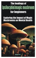 The healings of (psilocybin)magic mushroom for beginners: Exploring the Impact of Magic Mushrooms on Mental Health