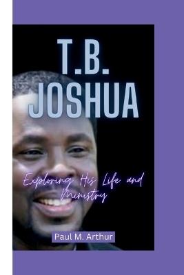 T.B. Joshua: Exploring His Life and Ministry - Paul M Arthur - cover