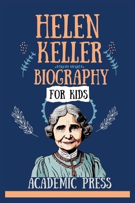Helen Keller Biography For Kids: The Inspiring Story of the Girl Who Defied the Challenges of Being Deaf and Blind, Traveled the World Advocating for Justice, and Emerged as a Writer and Teacher - Academic Press - cover