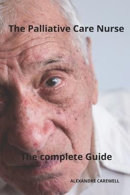The Palliative care Nurse The complete Guide - Alexandre Carewell - cover