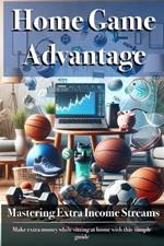 Home Game Advantage: Mastering Extra Income Streams: Matched Betting Made Easy: Your Guide to Profitable Matched Betting from Home