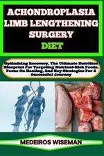 Achondroplasia Limb Lengthening Surgery Diet: Optimizing Recovery, The Ultimate Nutrition Blueprint For Targeting Nutrient-Rich Foods, Focus On Healing, And Key Strategies For A Successful Journey