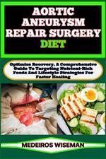 Aortic Aneurysm Repair Surgery Diet: Optimize Recovery, A Comprehensive Guide To Targeting Nutrient-Rich Foods And Lifestyle Strategies For Faster Healing