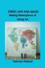 String and Nail Magic: Making Masterpieces of String Art