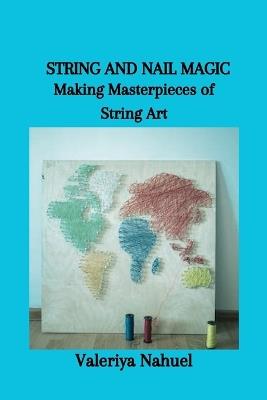 String and Nail Magic: Making Masterpieces of String Art - Valeriya Nahuel - cover