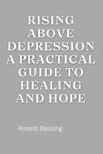 Rising Above Depression: A Practical Guide to Healing and Hope