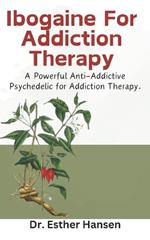 Ibogaine For Addiction Therapy: A Powerful Anti-Addictive Psychedelic for Addiction Therapy.