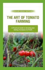 The Art of Tomato Farming: A Practical Guide to Growing and Selling Tomatoes for Profit