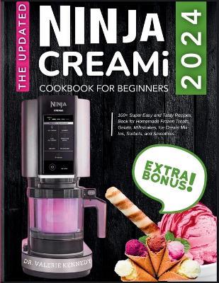 The Updated Ninja CREAMi Cookbook for Beginners: 100+ Super Easy and Tasty Recipes Book for Homemade Frozen Treats, Gelato, Milkshakes, Ice Cream Mix-Ins, Sorbets, and Smoothies - Valerie Kennedy - cover