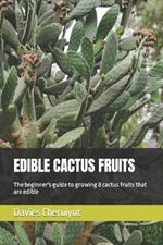 Edible Cactus Fruits: The beginner's guide to growing 8 cactus fruits that are edible