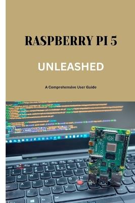 Raspberry Pi 5 Unleashed: A Comprehensive User Guide - Michael Fox - cover