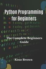 Python Programming for Beginners: The Complete Beginners Guide