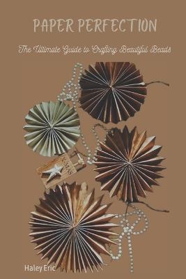 Paper Perfection: The Ultimate Guide to Crafting Beautiful Beads - Haley Eric - cover
