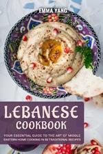Lebanese Cookbook: Your Essential Guide To The Art Of Middle Eastern Home Cooking In 50 Traditional Recipes