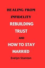 Healing from Infidelity: Rebuilding Trust and How to Stay Married