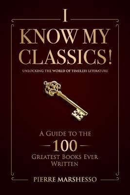 I Know My Classics!: A Guide to the 100 greatest books ever written - Pierre Marshesso - cover