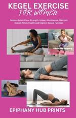 Kegel Exercise for Women: Restore Pelvic Floor Strength, Urinary Continence, Maintain Overall Pelvic Health and Improve Sexual Function