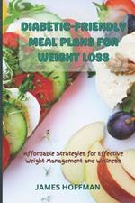 Diabetic-Friendly Meal Plans for Weight Loss: Affordable Strategies for Effective Weight Management and Wellness