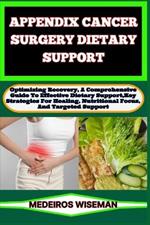 Appendix Cancer Surgery Dietary Support: Optimizing Recovery, A Comprehensive Guide To Effective Dietary Support, Key Strategies For Healing, Nutritional Focus, And Targeted Support