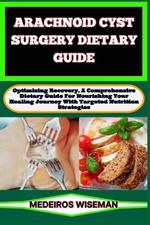 Arachnoid Cyst Surgery Dietary Guide: Optimizing Recovery, A Comprehensive Dietary Guide For Nourishing Your Healing Journey With Targeted Nutrition Strategies