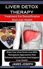 Liver Detox Therapy: Treatment For Detoxification And Liver Health: Show Your Liver Some Love With Therapeutic Approaches That Enhance Detoxification And Support Liver Health