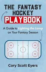 The Fantasy Hockey Playbook: A Guide to Lighting the Lamp On Your Fantasy Season