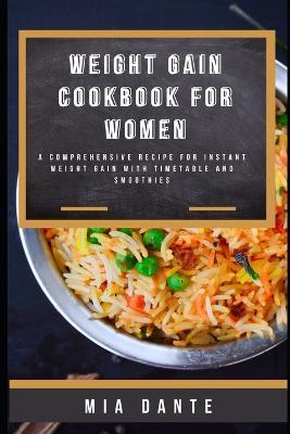 Weight Gain Cookbook for Women: A Comprehensive recipe for instant weight gain with timetable and smoothies - Mia Dante - cover