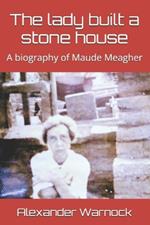 The lady built a stone house: A biography of Maude Meagher