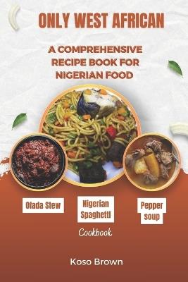 Only West African: A comprehensive recipe book for Nigerian food (Cookbook) - Koso Brown - cover