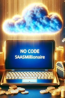 The No Code SaaS Millionaire: A comprehensive guide to building successful Software as a Service (SaaS) applications without coding. - Daniel Melehi - cover