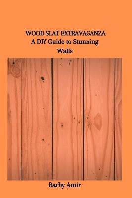Wood Slat Extravaganza: A DIY Guide to Stunning Walls - Barby Amir - cover