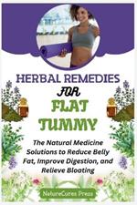 Herbal Remedies for Flat Tummy: The Natural Medicine Solutions to Reduce Belly Fat, Improve Digestion, and Relieve Bloating