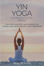 Yin Yoga Ultimate Guide Book: The Philosophy and Essential Poses and Sequences for Strength