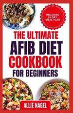 The Ultimate AFib Diet Cookbook for Beginners: Tasty Heart Healthy Low Salt Recipes and Meal Prep to Manage Atrial Fibrillation, Prevent Blood Clot & Heart Failure