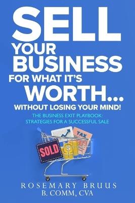 How to Sell Your Business For What It's Worth Without Losing Your Mind! - Rosemary Bruus Cva - cover