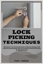 Lock Picking Techniques: Mastering the Art of Lock Picking Essentials for Beginners: Techniques, Tools, Advanced Locksmithing Skills, High-Security Systems and Ethical Practices for Security Enthusiast