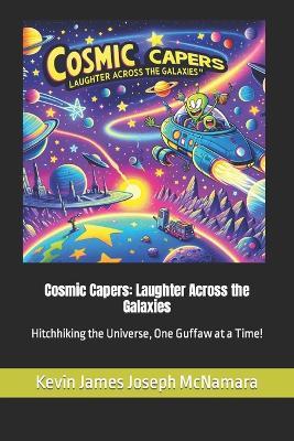 Cosmic Capers: Laughter Across the Galaxies: Hitchhiking the Universe, One Guffaw at a Time! - Kevin James Joseph McNamara - cover