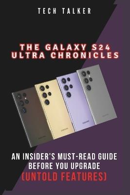 The Galaxy S24 Ultra Chronicles: An Insider's Must-Read Guide Before You Upgrade (Untold Features) - Tech Talker - cover