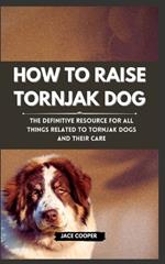 Raising a Tornjak Dog: The Definitive Resource for All Things Related to Tornjak Dogs and Their Care