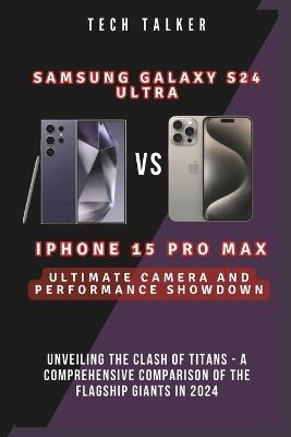 Samsung Galaxy S24 Ultra VS iPhone 15 Pro Max: Ultimate Camera and Performance Showdown: Unveiling the Clash of Titans - A Comprehensive Comparison of the Flagship Giants in 2024 - Tech Talker - cover