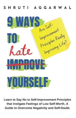 9 Ways to Hate Yourself: Learn to Say No to Self-Improvement Principles that Instigate Feelings of Low Self-Worth. A Guide to Overcome Negativity and Self-Doubt. - S Aggarwal - cover