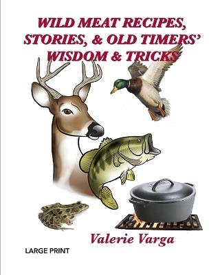 Wild Meat Recipes, Stories, & Old Timers' Wisdom & Tricks: Large Print - Valerie Varga - cover