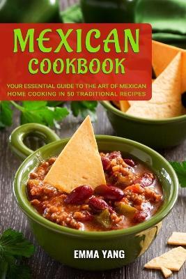 Mexican Cookbook: Your Essential Guide To The Art Of Mexican Home Cooking In 50 Traditional Recipes - Emma Yang - cover