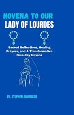 Novena to Our Lady of Lourdes: Sacred Reflections, Healing Prayers, and A Transformative Nine-Day Novena